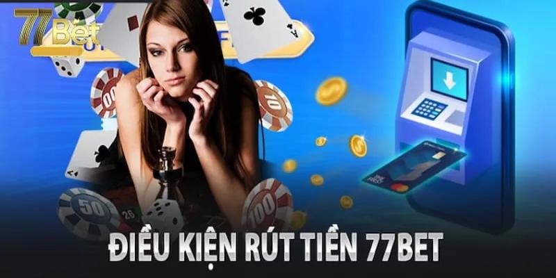 Người chơi phải đáp ứng điều kiện của 77bet khi rút